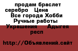 продам браслет серебро › Цена ­ 10 000 - Все города Хобби. Ручные работы » Украшения   . Адыгея респ.